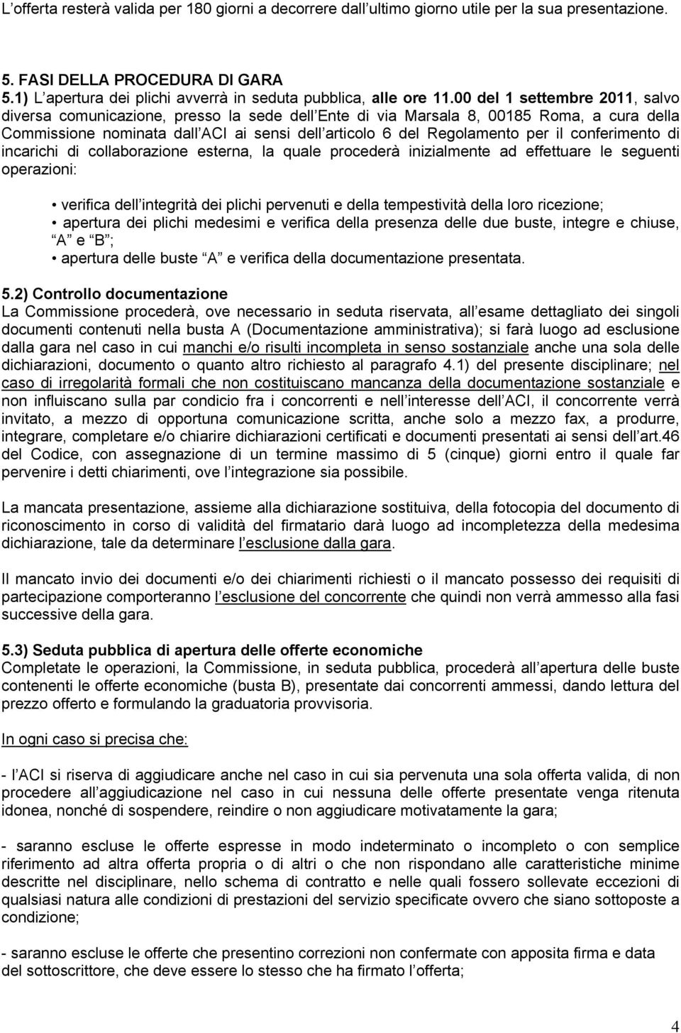 00 del 1 settembre 2011, salvo diversa comunicazione, presso la sede dell Ente di via Marsala 8, 00185 Roma, a cura della Commissione nominata dall ACI ai sensi dell articolo 6 del Regolamento per il