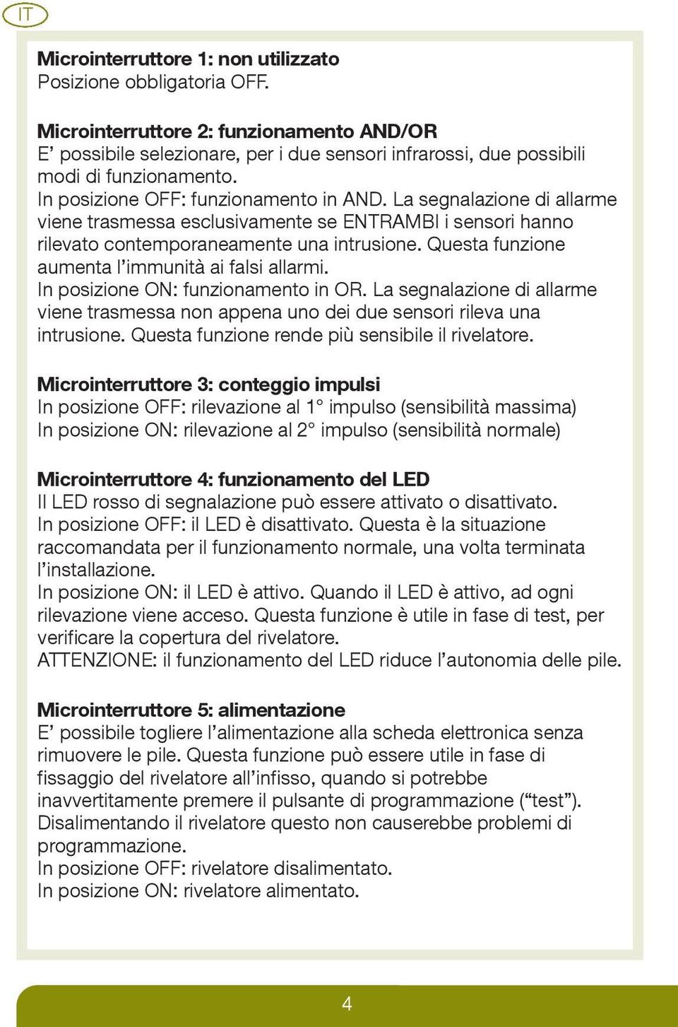 Questa funzione aumenta l immunità ai falsi allarmi. In posizione ON: funzionamento in OR. La segnalazione di allarme viene trasmessa non appena uno dei due sensori rileva una intrusione.