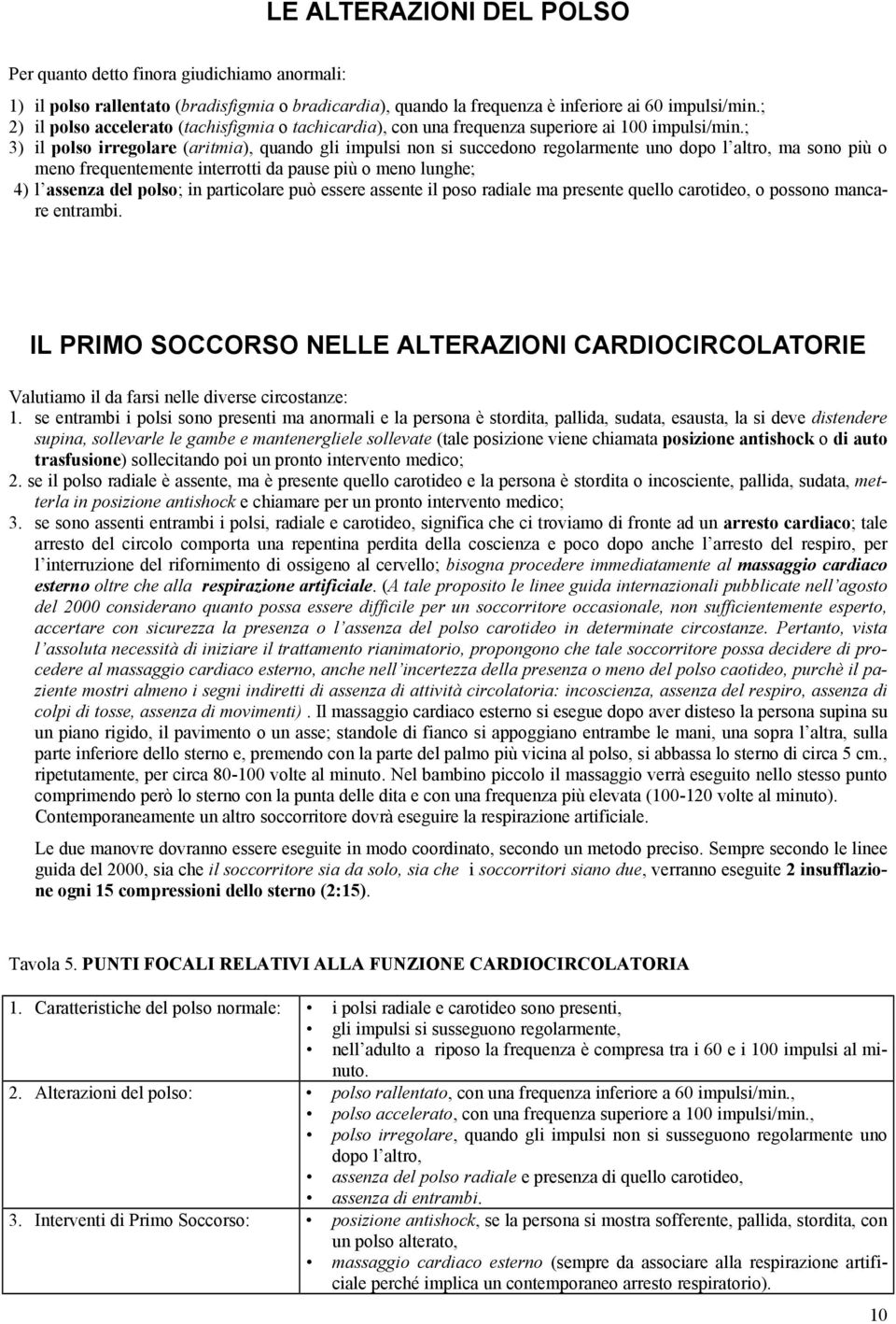 ; 3) il polso irregolare (aritmia), quando gli impulsi non si succedono regolarmente uno dopo l altro, ma sono più o meno frequentemente interrotti da pause più o meno lunghe; 4) l assenza del polso;