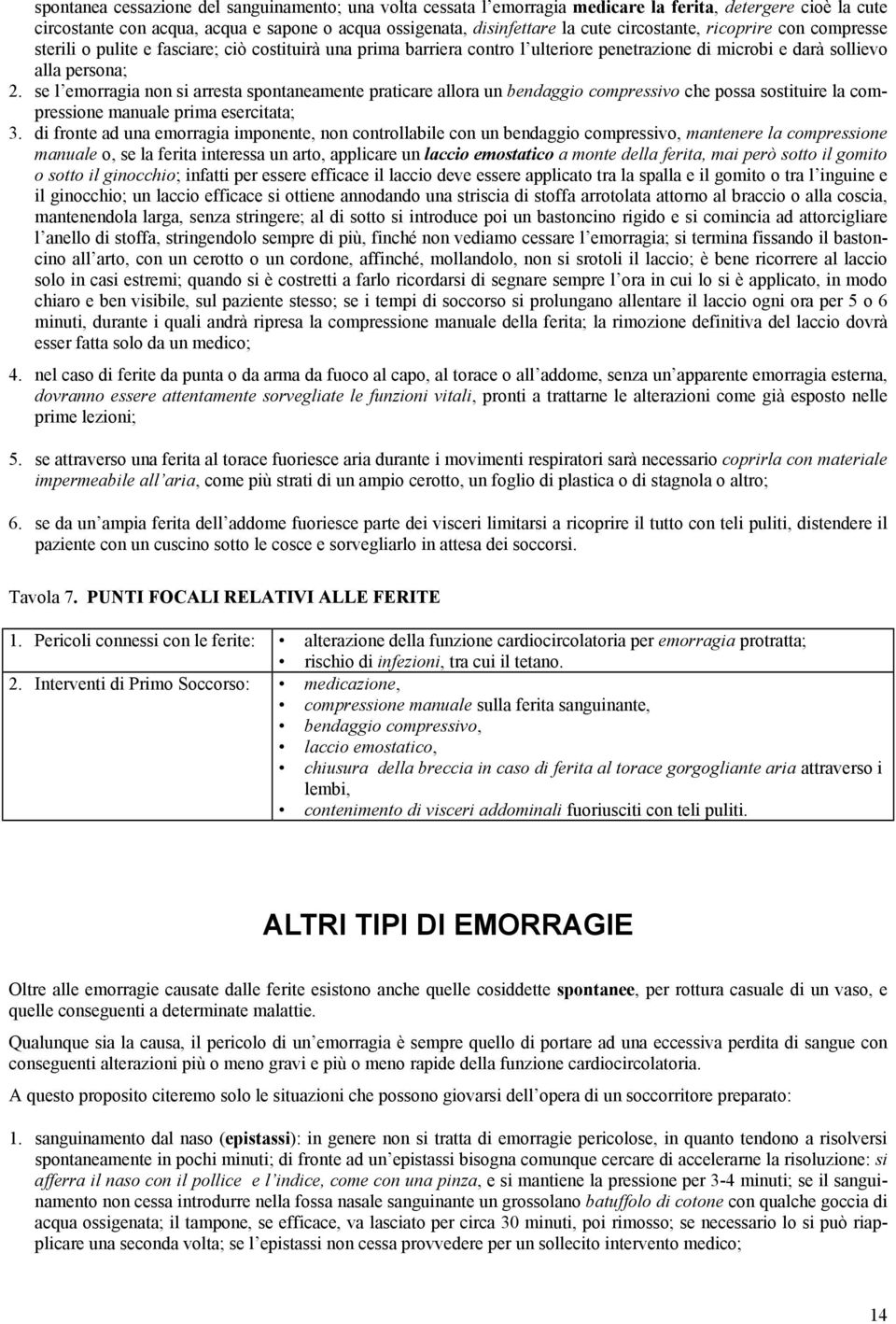 se l emorragia non si arresta spontaneamente praticare allora un bendaggio compressivo che possa sostituire la compressione manuale prima esercitata; 3.