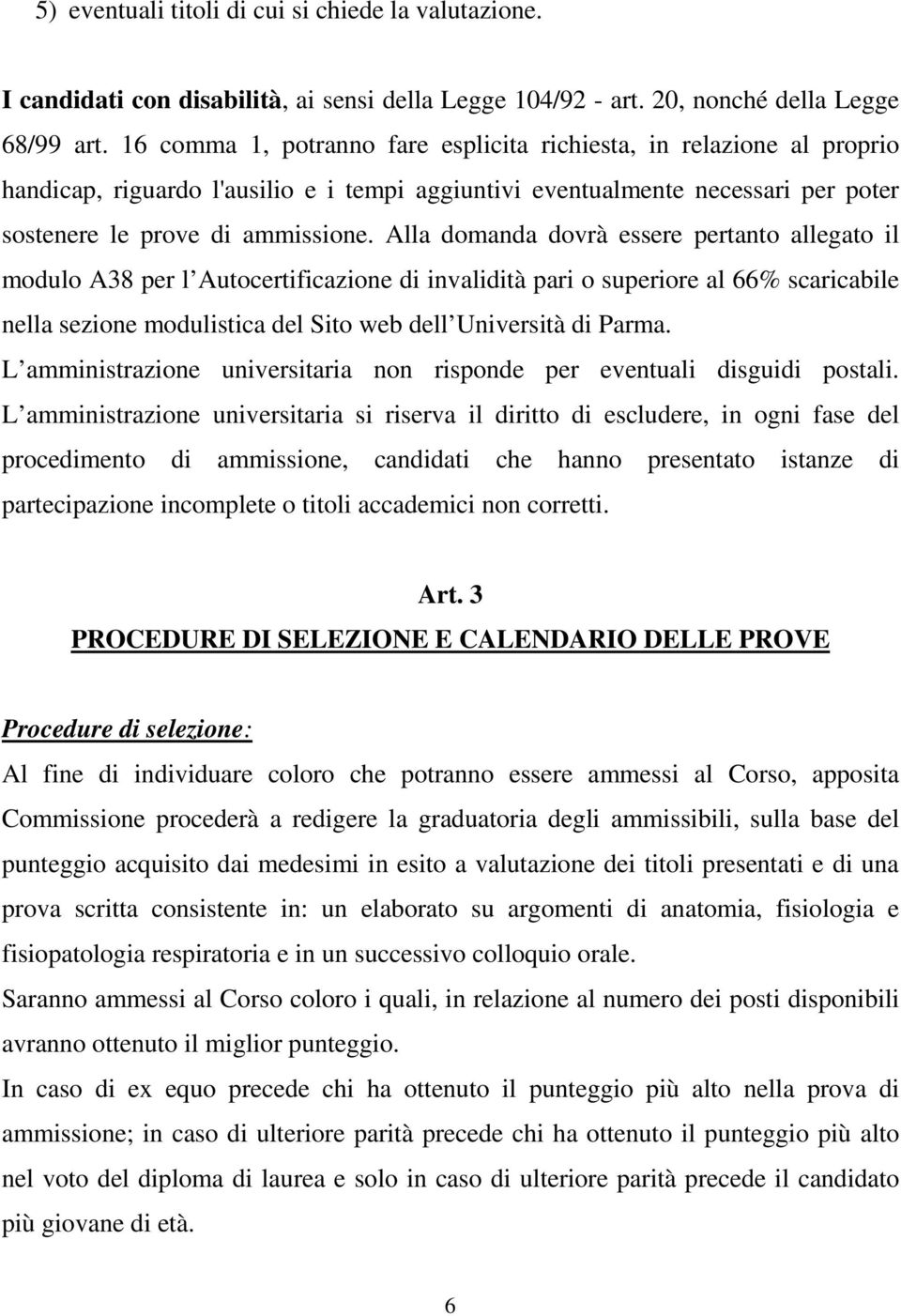 Alla domanda dovrà essere pertanto allegato il modulo A38 per l Autocertificazione di invalidità pari o superiore al 66% scaricabile nella sezione modulistica del Sito web dell Università di Parma.