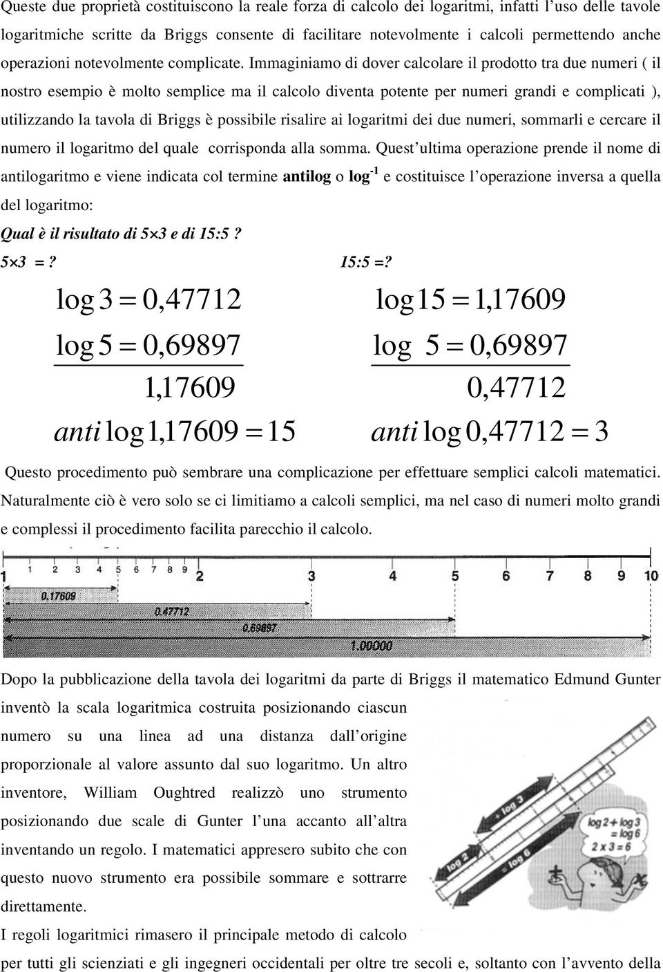 Immaginiamo di dover calcolare il prodotto tra due numeri ( il nostro esempio è molto semplice ma il calcolo diventa potente per numeri grandi e complicati ), utilizzando la tavola di Briggs è