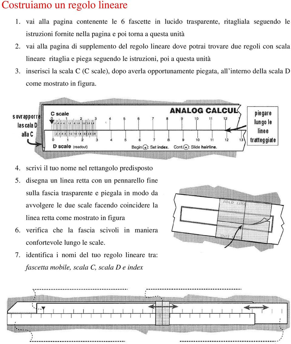 inserisci la scala C (C scale), dopo averla opportunamente piegata, all interno della scala D come mostrato in figura. 4. scrivi il tuo nome nel rettangolo predisposto 5.