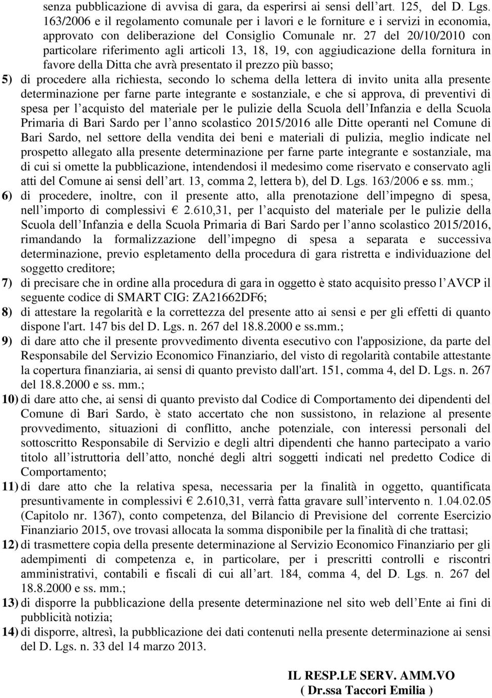 27 del 20/10/2010 con particolare riferimento agli articoli 13, 18, 19, con aggiudicazione della fornitura in favore della Ditta che avrà presentato il prezzo più basso; 5) di procedere alla