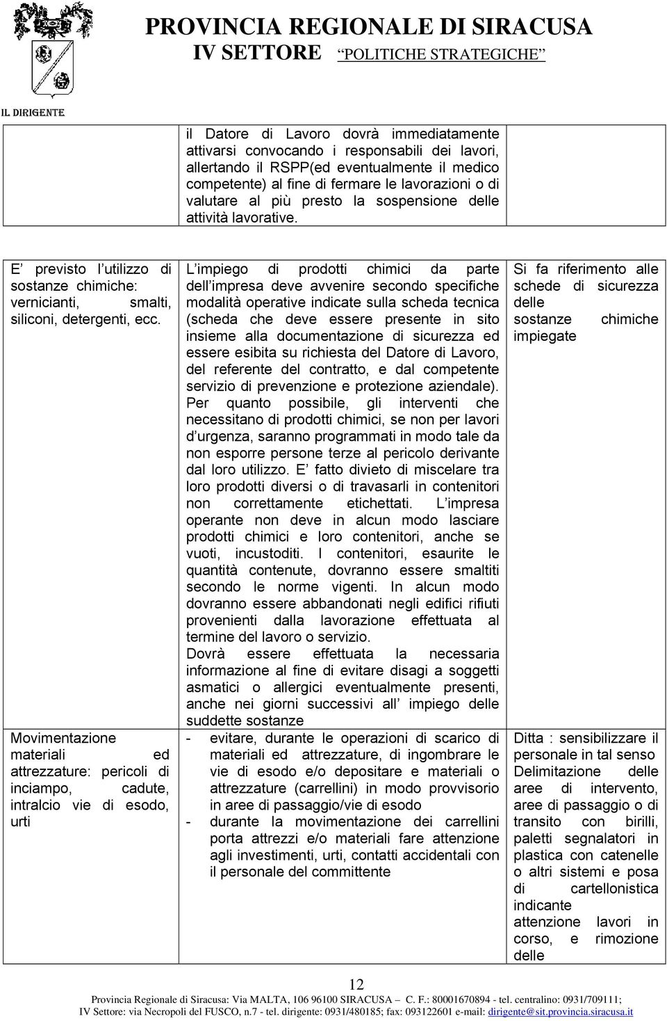 Movimentazione materiali ed attrezzature: pericoli di inciampo, cadute, intralcio vie di esodo, urti L impiego di prodotti chimici da parte dell impresa deve avvenire secondo specifiche modalità