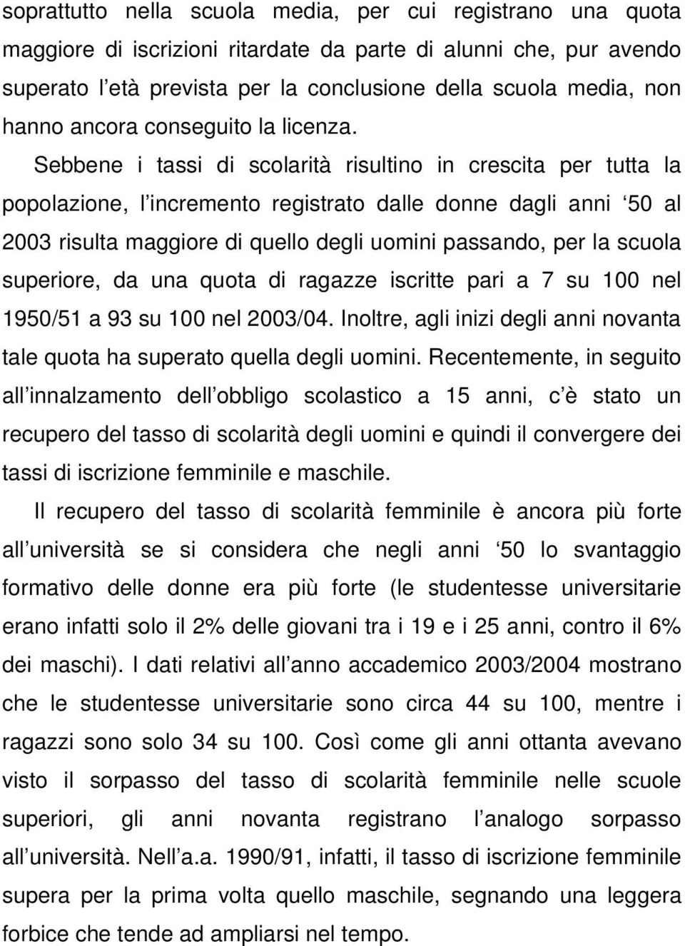 Sebbene i tassi di scolarità risultino in crescita per tutta la popolazione, l incremento registrato dalle donne dagli anni 50 al 2003 risulta maggiore di quello degli uomini passando, per la scuola