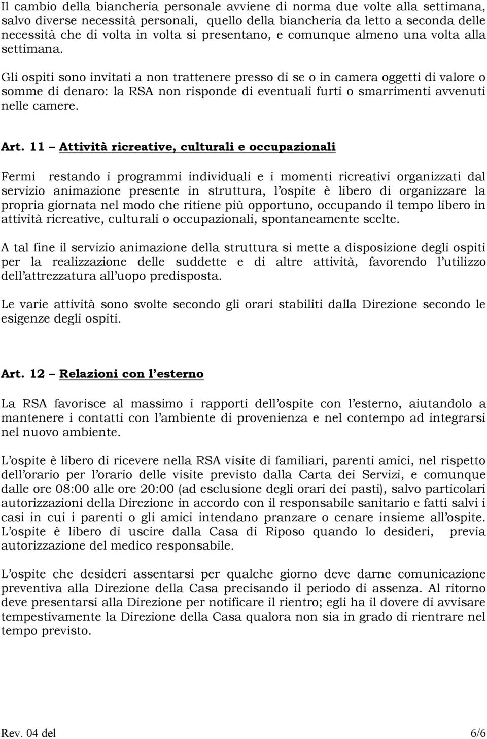 Gli ospiti sono invitati a non trattenere presso di se o in camera oggetti di valore o somme di denaro: la RSA non risponde di eventuali furti o smarrimenti avvenuti nelle camere. Art.