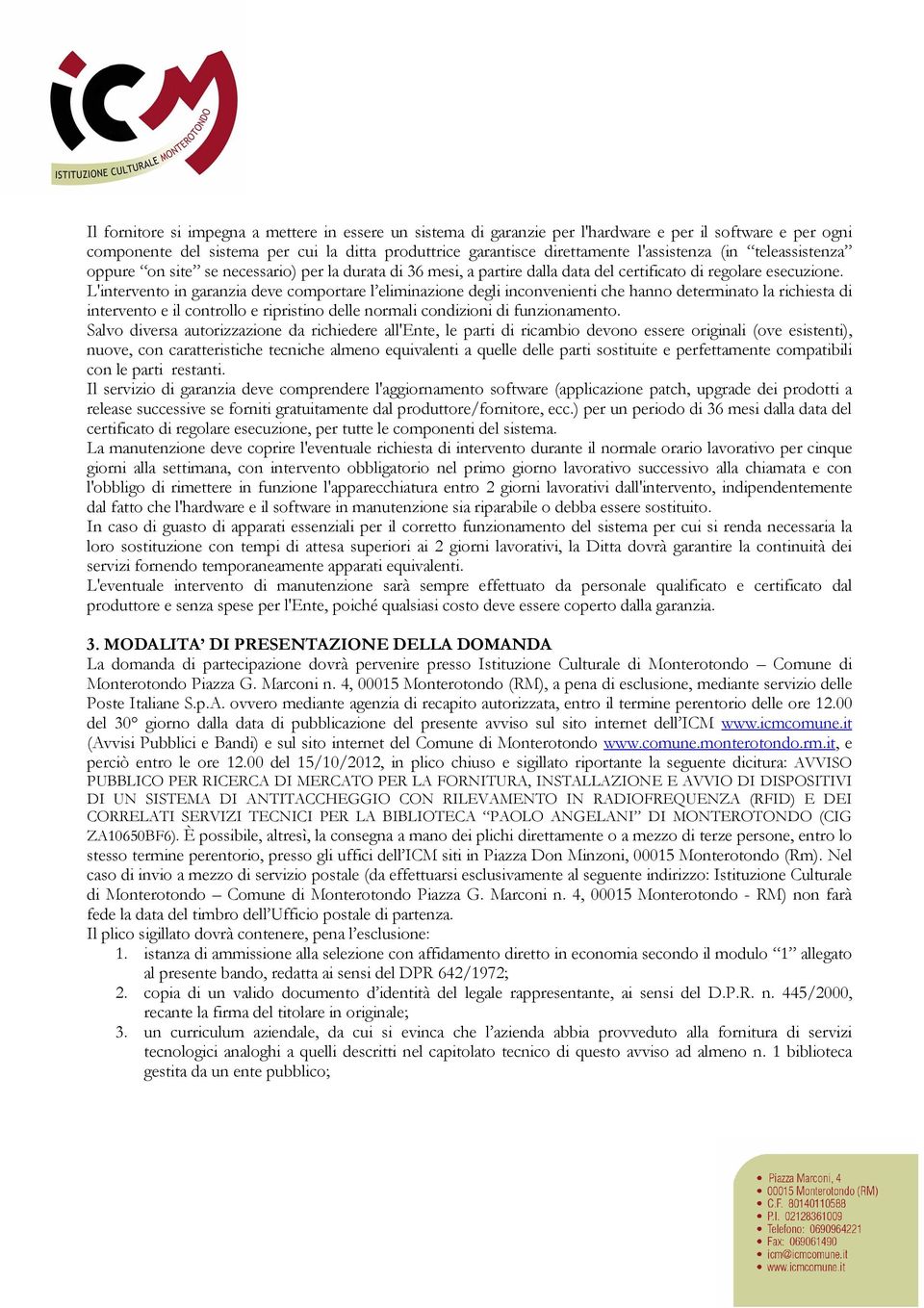 L'intervento in garanzia deve comportare l eliminazione degli inconvenienti che hanno determinato la richiesta di intervento e il controllo e ripristino delle normali condizioni di funzionamento.