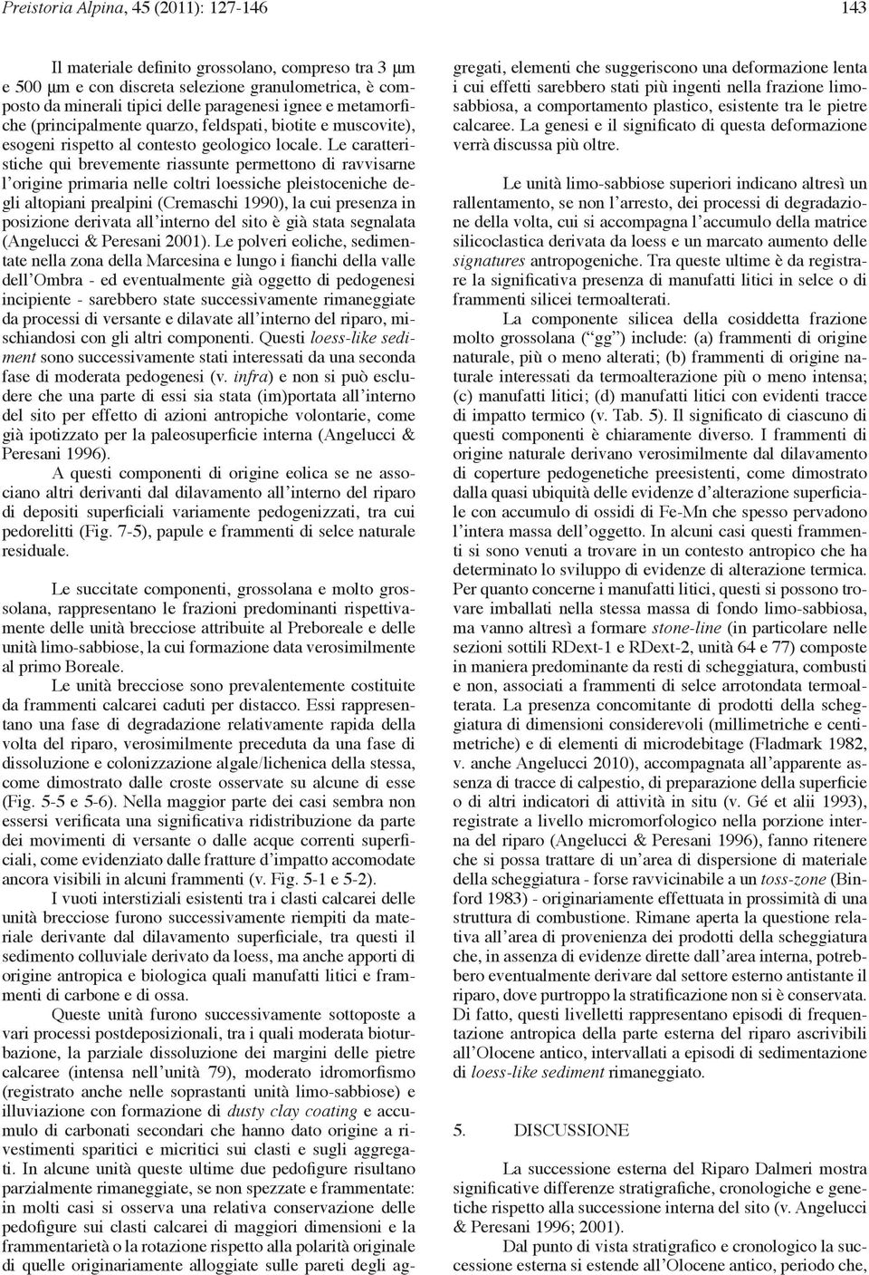 Le caratteristiche qui brevemente riassunte permettono di ravvisarne l origine primaria nelle coltri loessiche pleistoceniche degli altopiani prealpini (Cremaschi 1990), la cui presenza in posizione