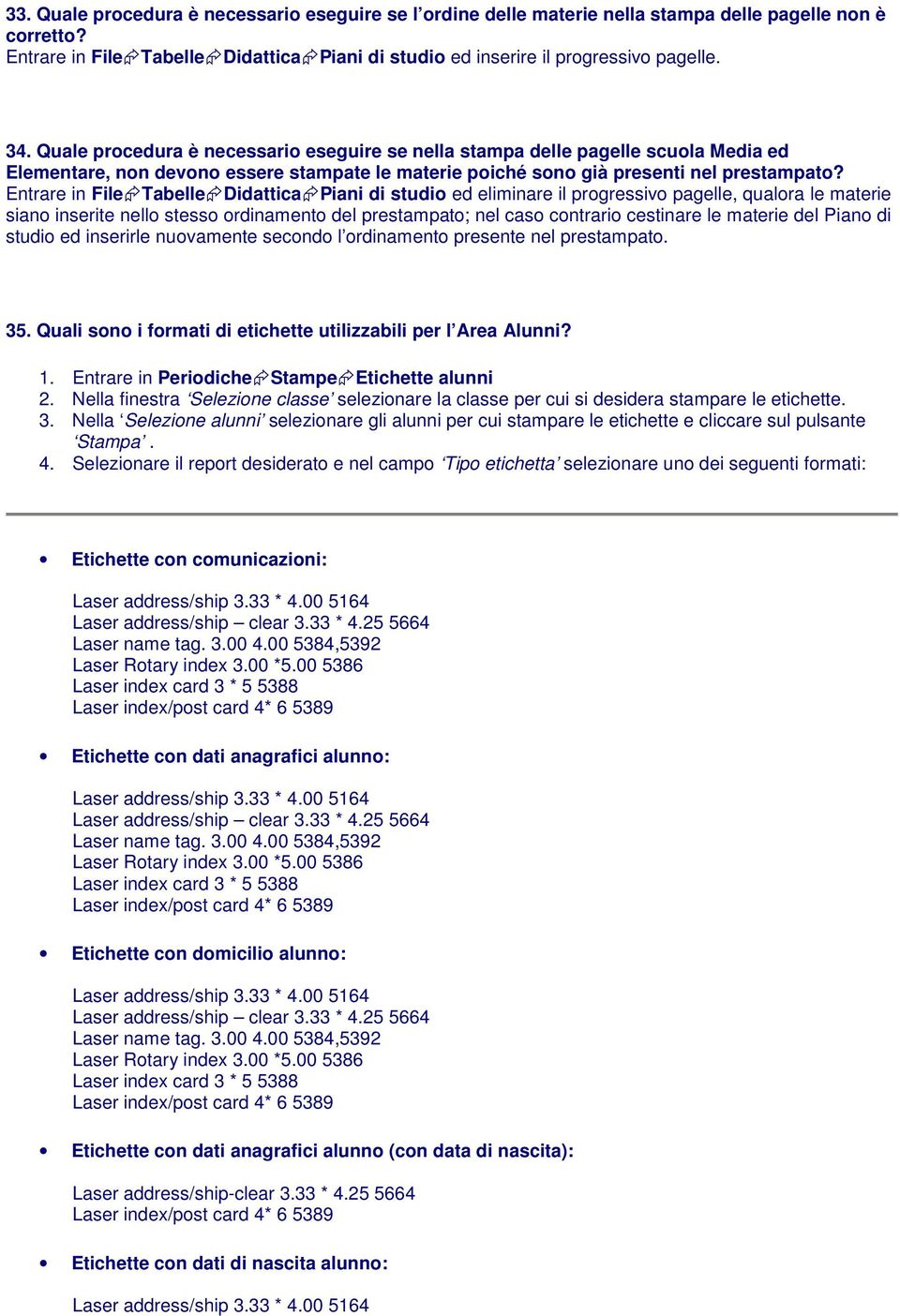 Entrare in File Tabelle Didattica Piani di studio ed eliminare il progressivo pagelle, qualora le materie siano inserite nello stesso ordinamento del prestampato; nel caso contrario cestinare le