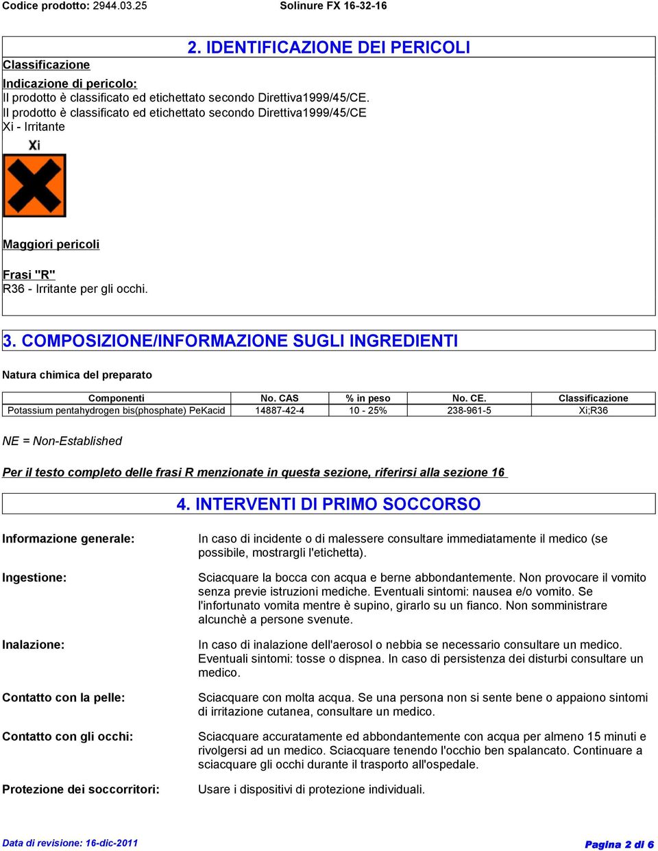 COMPOSIZIONE/INFORMAZIONE SUGLI INGREDIENTI Natura chimica del preparato Componenti No. CAS % in peso No. CE.