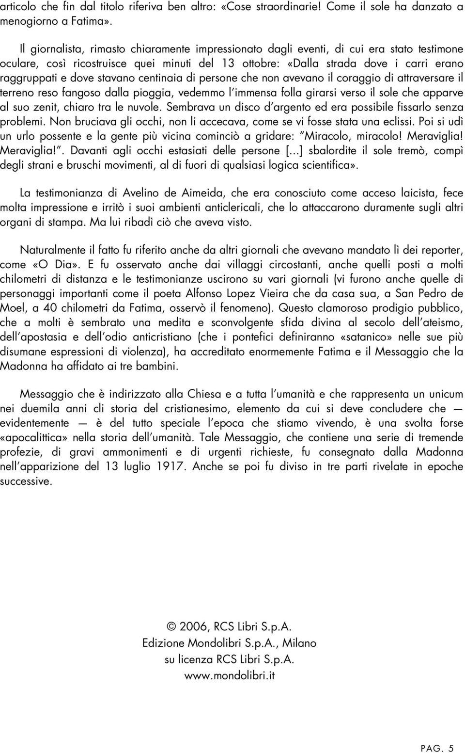 stavano centinaia di persone che non avevano il coraggio di attraversare il terreno reso fangoso dalla pioggia, vedemmo l immensa folla girarsi verso il sole che apparve al suo zenit, chiaro tra le