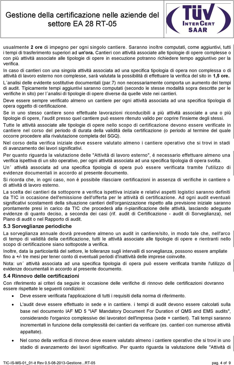 In caso di cantieri con una singola attività associata ad una specifica tipologia di opera non complessa o di attività di lavoro esterno non complesse, sarà valutata la possibilità di effettuare la