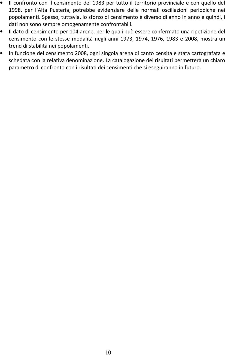 Il dato di censimento per 104 arene, per le quali può essere confermato una ripetizione del censimento con le stesse modalità negli anni 1973, 1974, 1976, 1983 e 2008, mostra un trend di stabilità