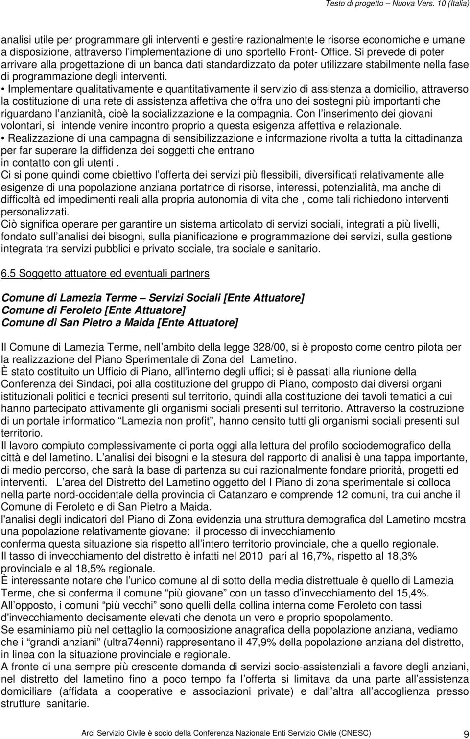 Implementare qualitativamente e quantitativamente il servizio di assistenza a domicilio, attraverso la costituzione di una rete di assistenza affettiva che offra uno dei sostegni più importanti che