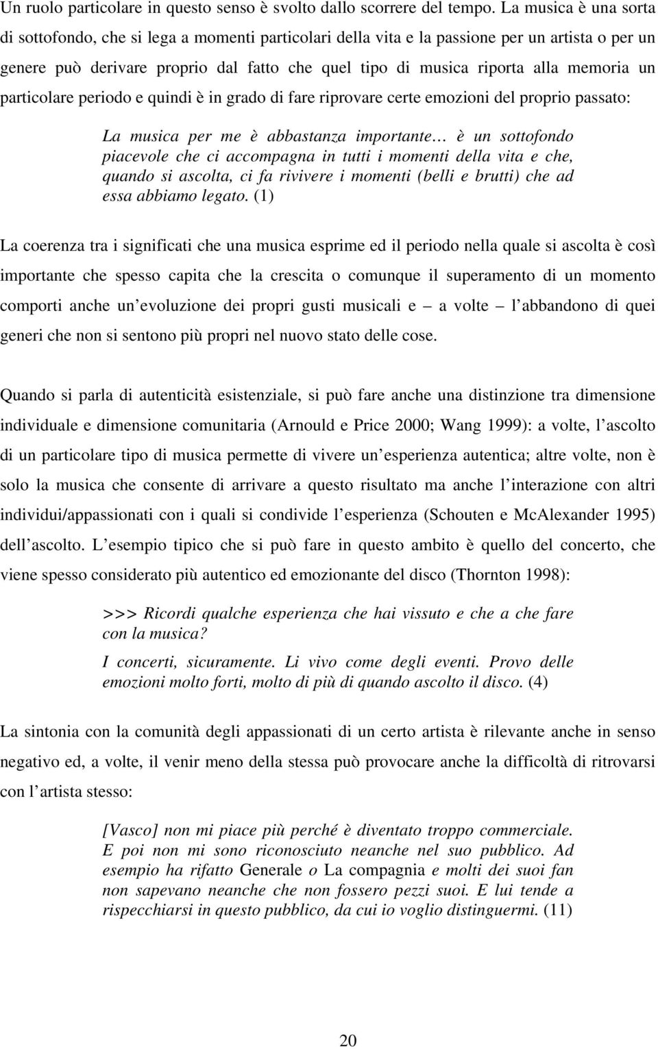 memoria un particolare periodo e quindi è in grado di fare riprovare certe emozioni del proprio passato: La musica per me è abbastanza importante è un sottofondo piacevole che ci accompagna in tutti