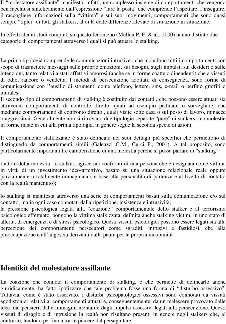 In effetti alcuni studi compiuti su questo fenomeno (Mullen P. E. & al., 2000) hanno distinto due categorie di comportamenti attraverso i quali si può attuare lo stalking.