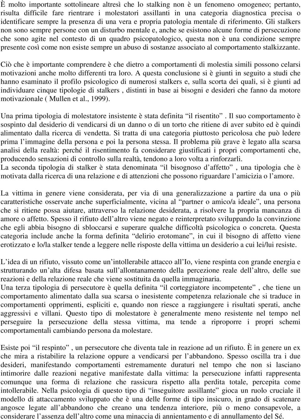 Gli stalkers non sono sempre persone con un disturbo mentale e, anche se esistono alcune forme di persecuzione che sono agite nel contesto di un quadro psicopatologico, questa non è una condizione