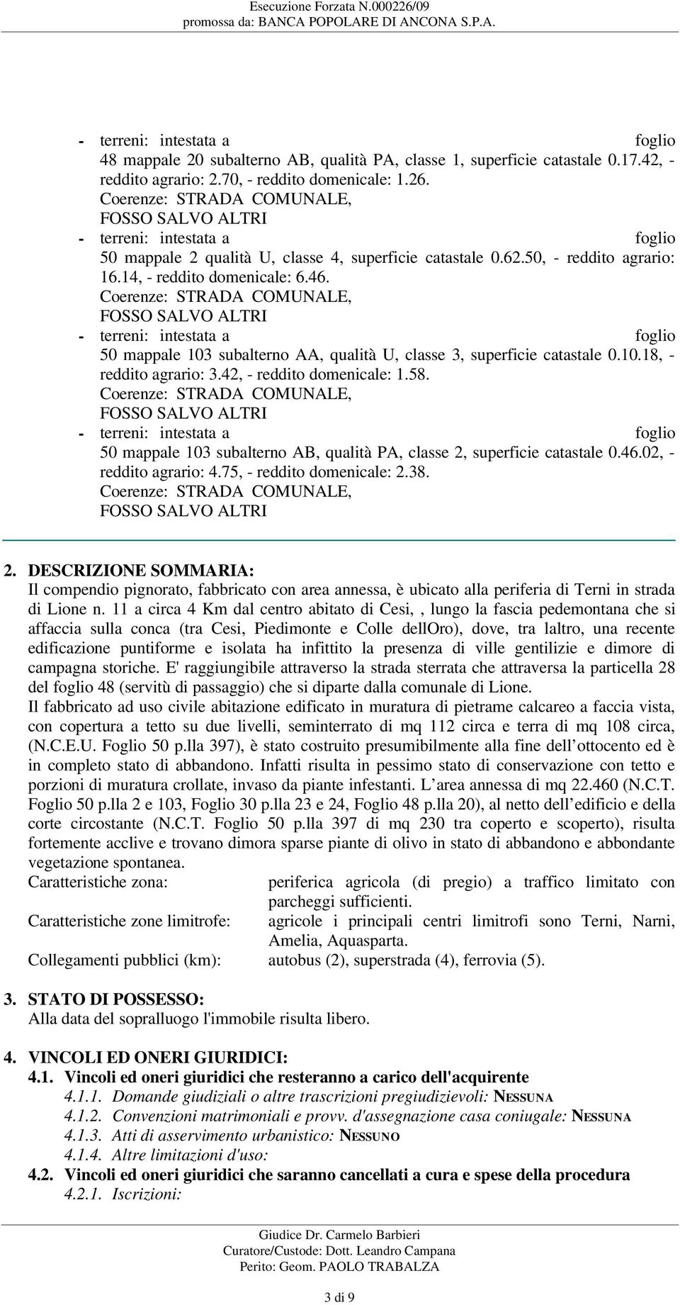 Coerenze: STRADA COMUNALE, EUSTACHI PAOLO E PIERFRANCESCO, FOSSO SALVO ALTRI - terreni: intestata a VALERIANI VALTER E PICERNO ELISABETTA foglio 50 mappale 2 qualità U, classe 4, superficie catastale