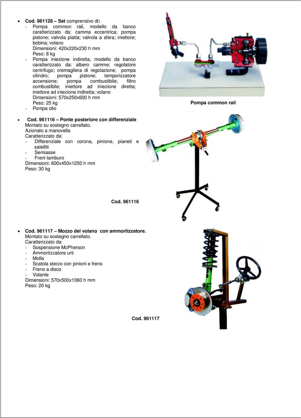 temporizzatore accensione; pompa combustibile; filtro combustibile; iniettore ad iniezione diretta; iniettore ad iniezione indiretta; volano Dimensioni: 570x250x600 h mm Peso: 25 kg - Pompa olio