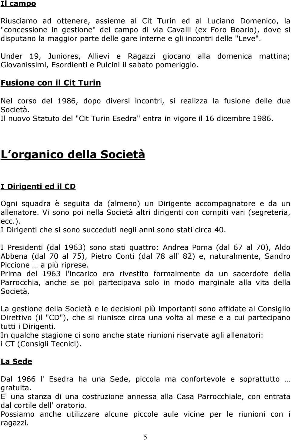 Fusione con il Cit Turin Nel corso del 1986, dopo diversi incontri, si realizza la fusione delle due Società. Il nuovo Statuto del "Cit Turin Esedra" entra in vigore il 16 dicembre 1986.