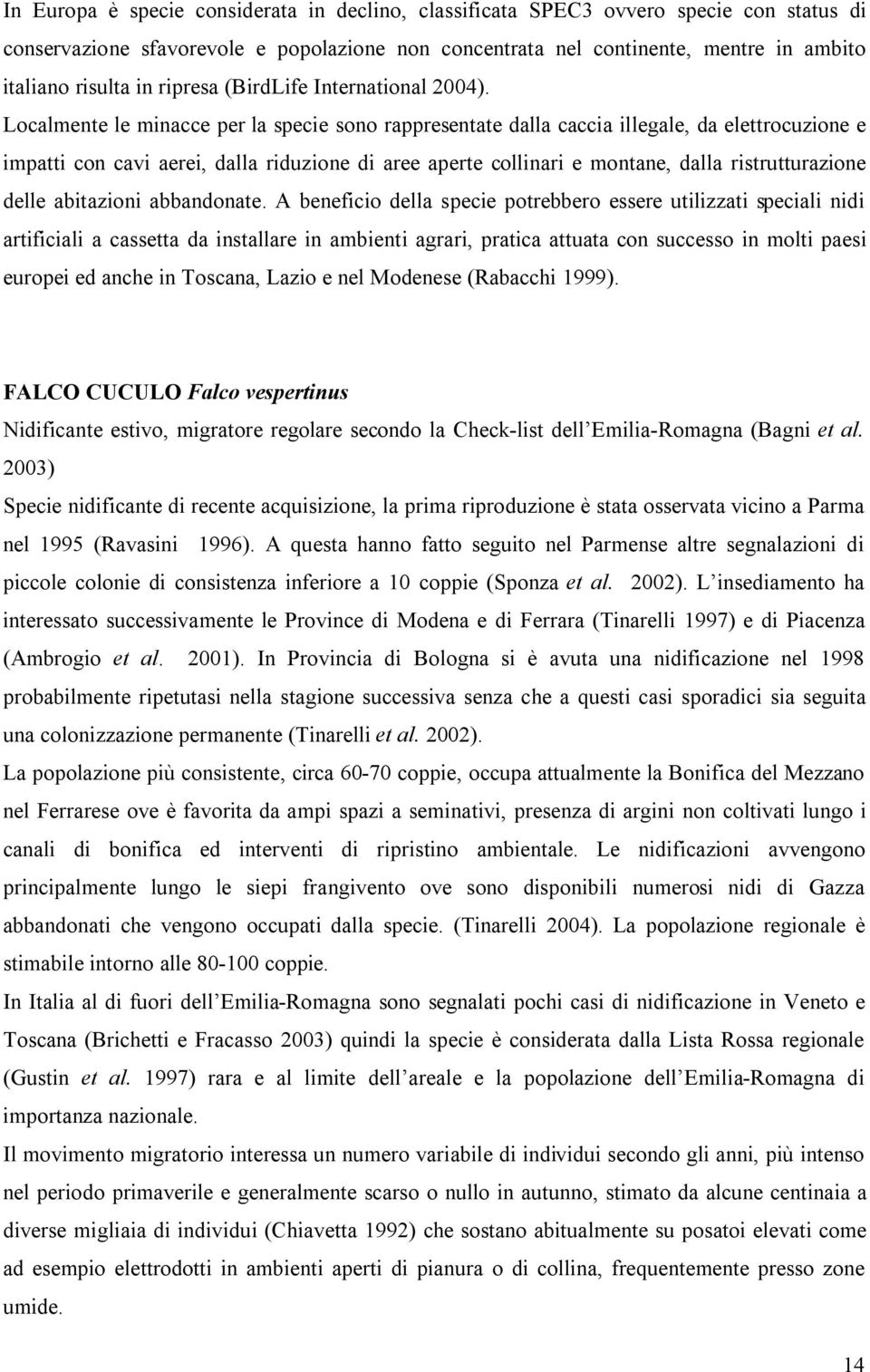 Localmente le minacce per la specie sono rappresentate dalla caccia illegale, da elettrocuzione e impatti con cavi aerei, dalla riduzione di aree aperte collinari e montane, dalla ristrutturazione