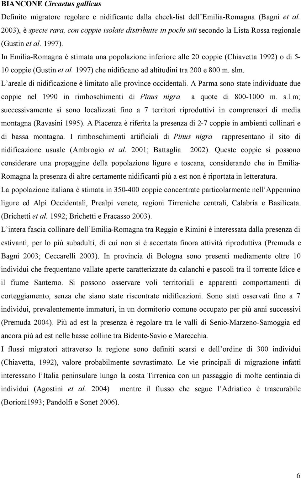 In Emilia-Romagna è stimata una popolazione inferiore alle 20 coppie (Chiavetta 1992) o di 5-10 coppie (Gustin et al. 1997) che nidificano ad altitudini tra 200 e 800 m. slm.