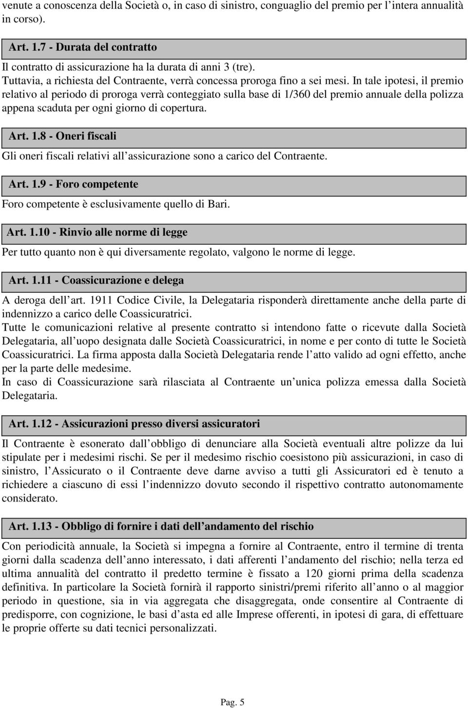 In tale ipotesi, il premio relativo al periodo di proroga verrà conteggiato sulla base di 1/360 del premio annuale della polizza appena scaduta per ogni giorno di copertura. Art. 1.8 - Oneri fiscali Gli oneri fiscali relativi all assicurazione sono a carico del Contraente.