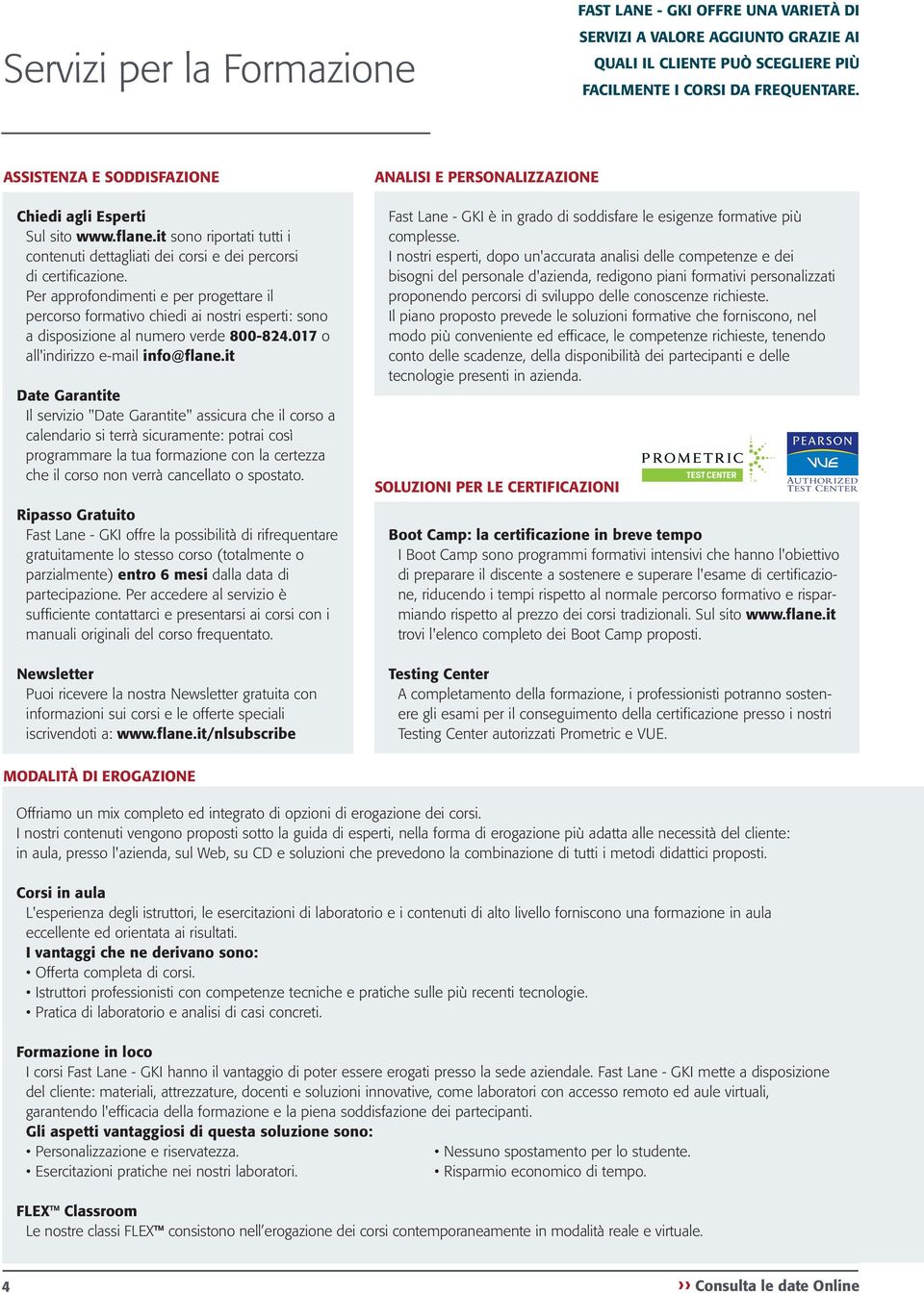 Per approfondimenti e per progettare il percorso formativo chiedi ai nostri esperti: sono a disposizione al numero verde 800-824.017 o all'indirizzo e-mail info@flane.