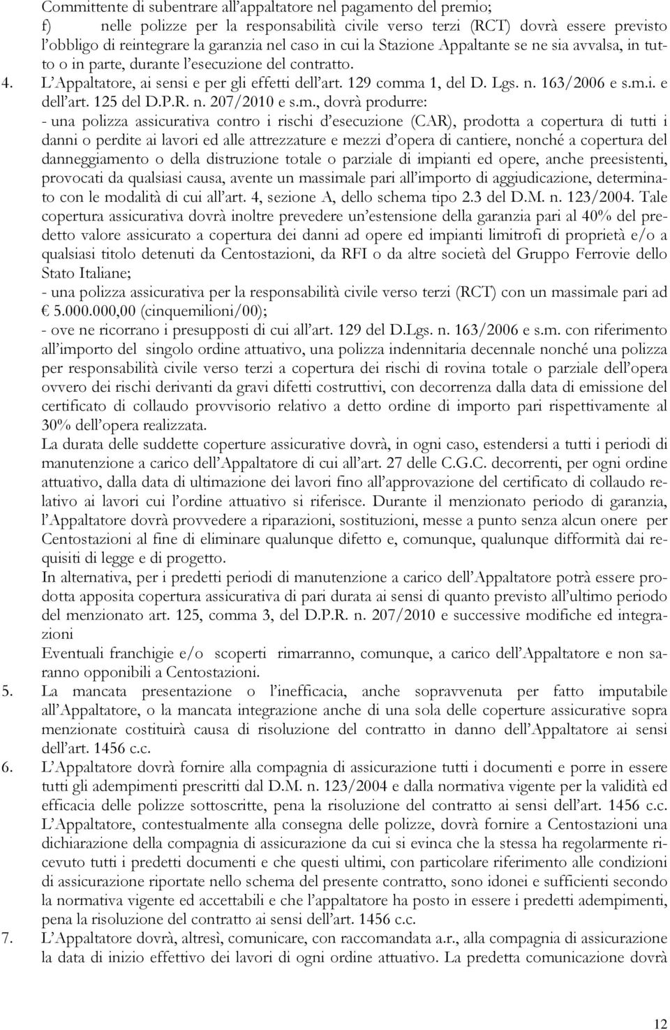 m.i. e dell art. 125 del D.P.R. n. 207/2010 e s.m., dovrà produrre: - una polizza assicurativa contro i rischi d esecuzione (CAR), prodotta a copertura di tutti i danni o perdite ai lavori ed alle