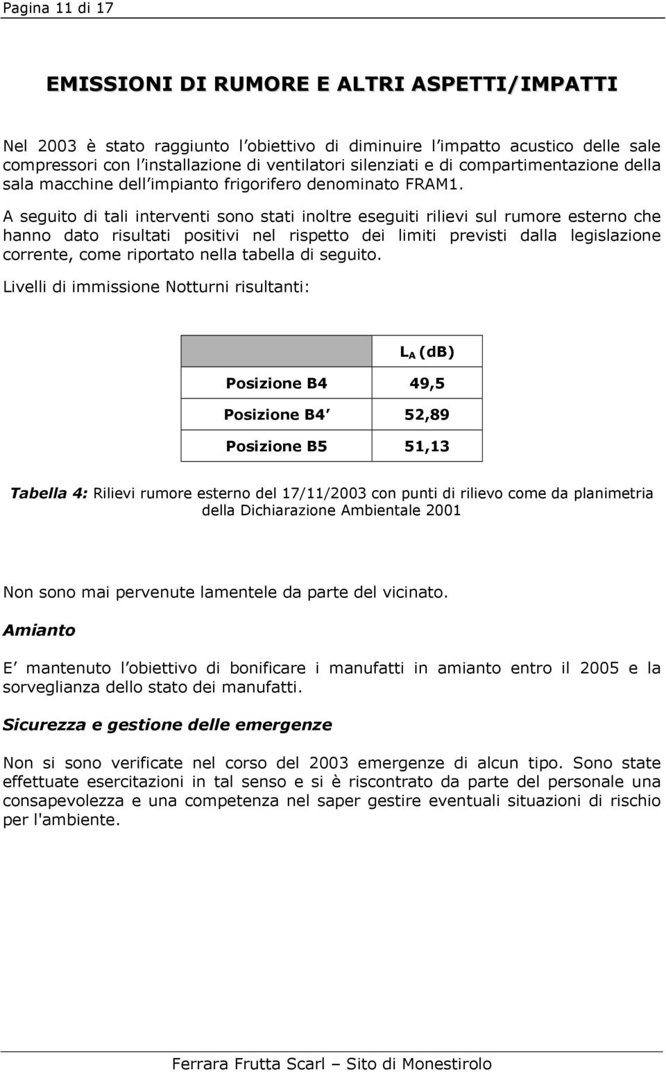 A seguito di tali interventi sono stati inoltre eseguiti rilievi sul rumore esterno che hanno dato risultati positivi nel rispetto dei limiti previsti dalla legislazione corrente, come riportato