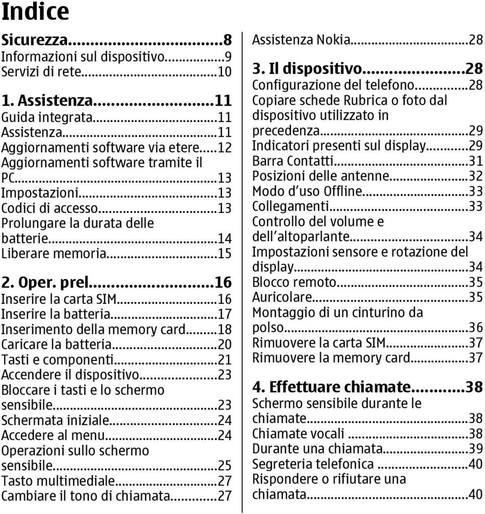 ..16 Inserire la batteria...17 Inserimento della memory card...18 Caricare la batteria...20 Tasti e componenti...21 Accendere il dispositivo...23 Bloccare i tasti e lo schermo sensibile.