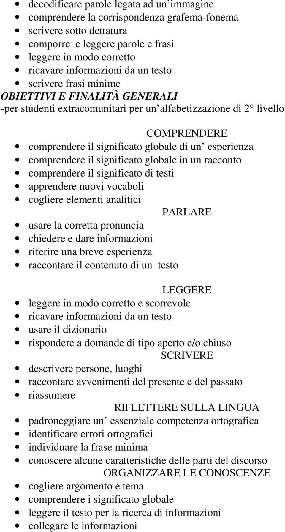 comprendere il significato globale in un racconto comprendere il significato di testi apprendere nuovi vocaboli cogliere elementi analitici PARLARE usare la corretta pronuncia chiedere e dare