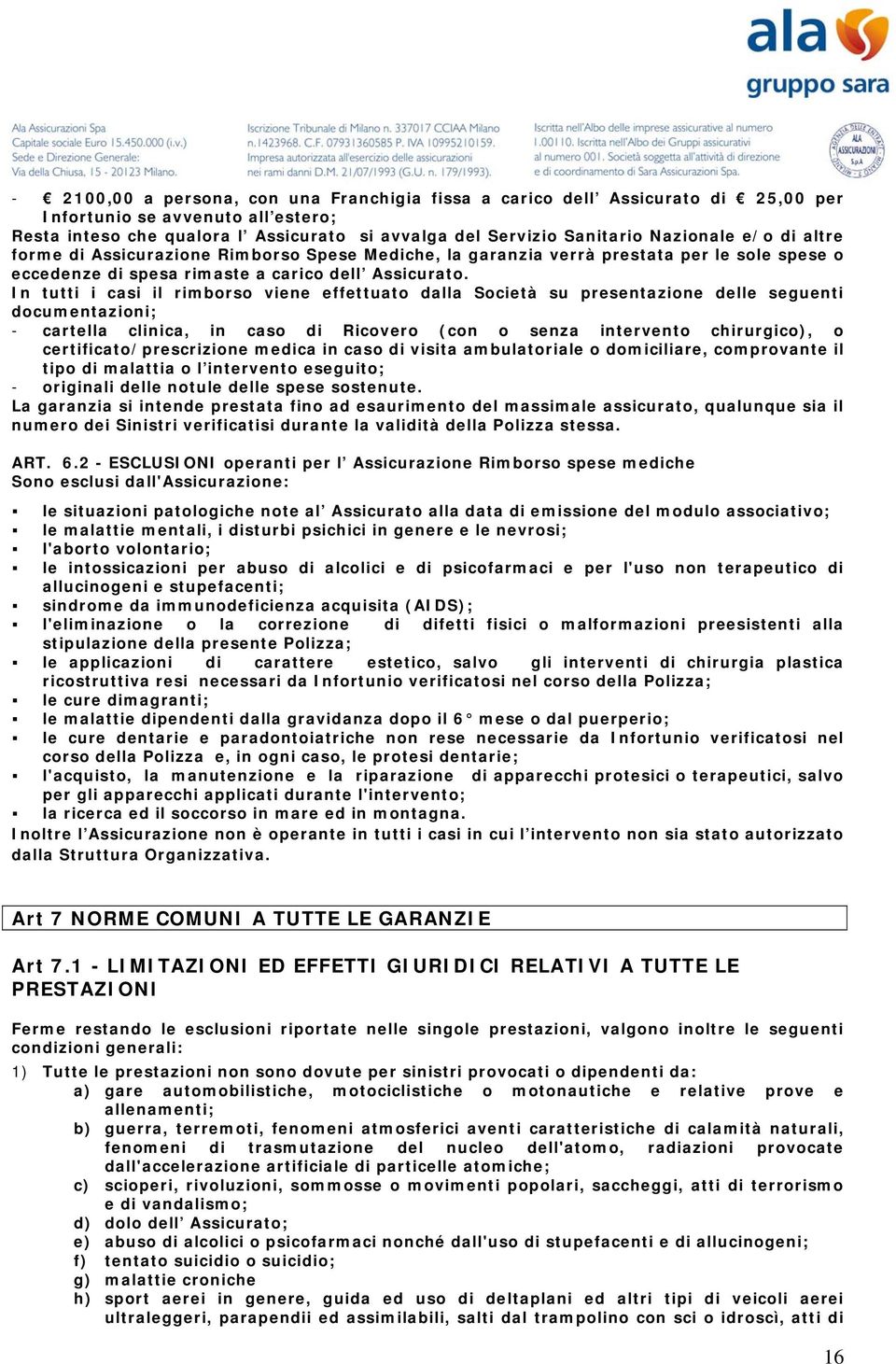 In tutti i casi il rimborso viene effettuato dalla Società su presentazione delle seguenti documentazioni; - cartella clinica, in caso di Ricovero (con o senza intervento chirurgico), o