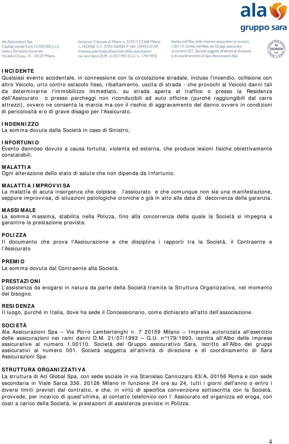 (purché raggiungibili dal carro attrezzi), ovvero ne consenta la marcia ma con il rischio di aggravamento del danno ovvero in condizioni di pericolosità e/o di grave disagio per l'assicurato.