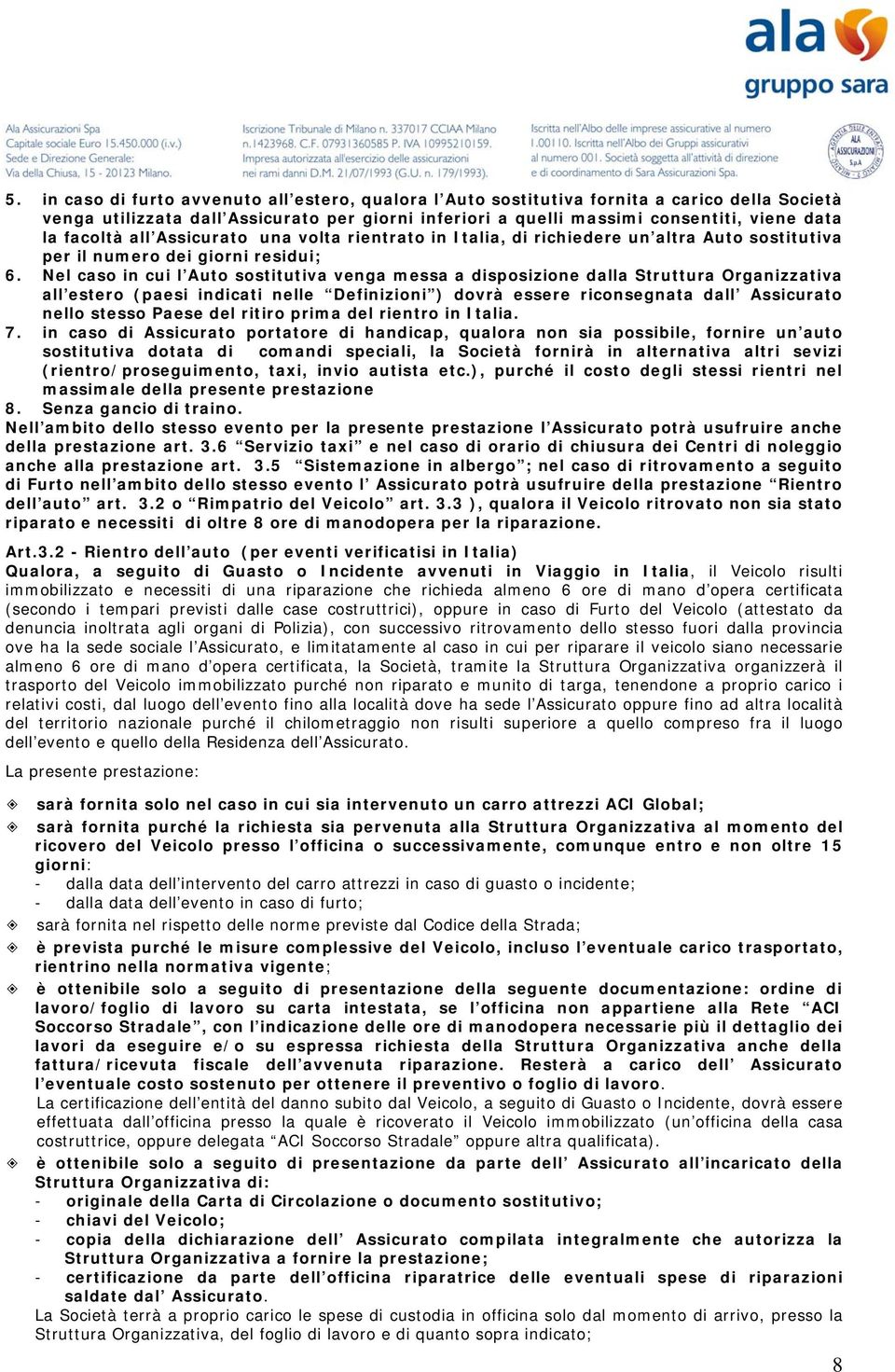 Nel caso in cui l Auto sostitutiva venga messa a disposizione dalla Struttura Organizzativa all estero (paesi indicati nelle Definizioni ) dovrà essere riconsegnata dall Assicurato nello stesso Paese