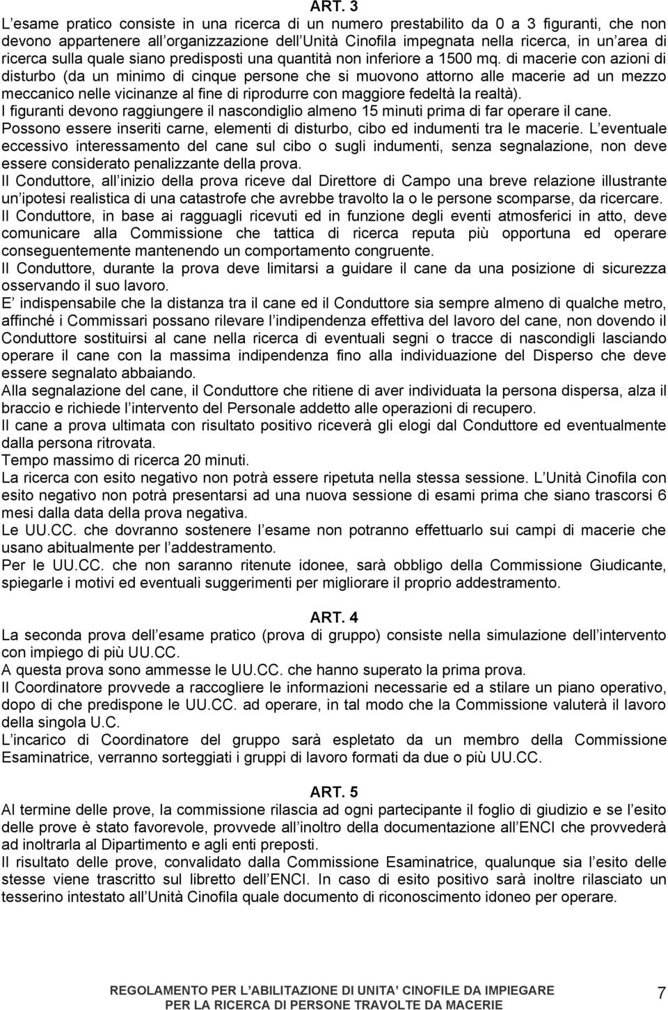 di macerie con azioni di disturbo (da un minimo di cinque persone che si muovono attorno alle macerie ad un mezzo meccanico nelle vicinanze al fine di riprodurre con maggiore fedeltà la realtà).