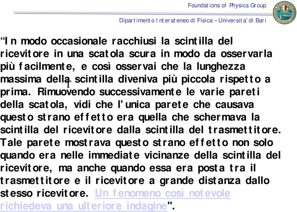 Rimuovendo successivamente le varie pareti della scatola, vidi che l'unica parete che causava questo strano effetto era quella che schermava la scintilla del ricevitore dalla