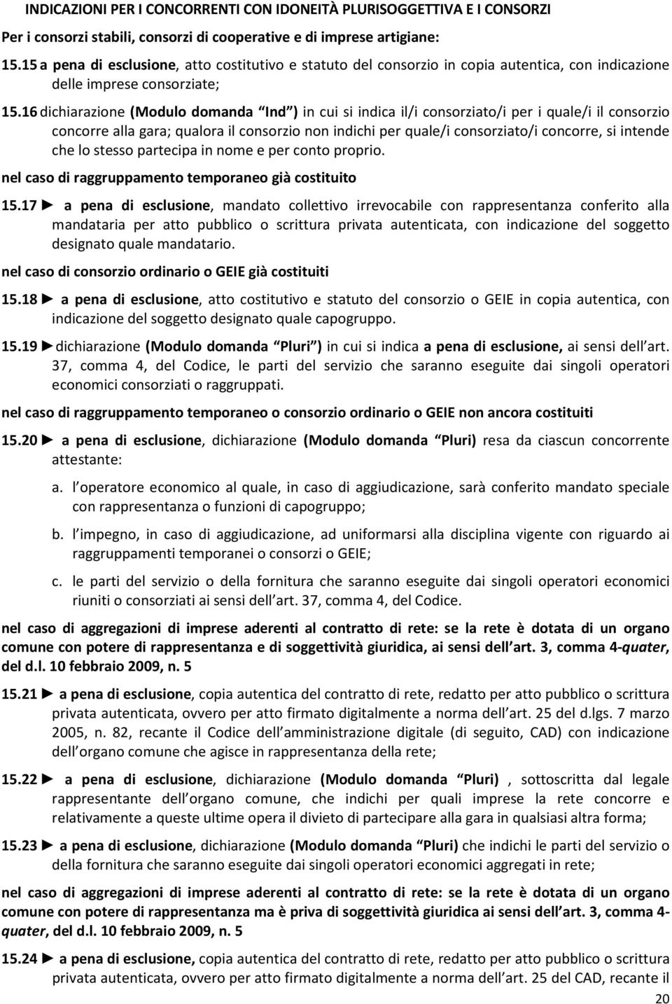 16 dichiarazione (Modulo domanda Ind ) in cui si indica il/i consorziato/i per i quale/i il consorzio concorre alla gara; qualora il consorzio non indichi per quale/i consorziato/i concorre, si