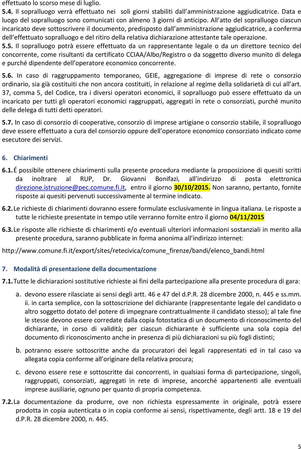 All atto del sopralluogo ciascun incaricato deve sottoscrivere il documento, predisposto dall amministrazione aggiudicatrice, a conferma dell effettuato sopralluogo e del ritiro della relativa