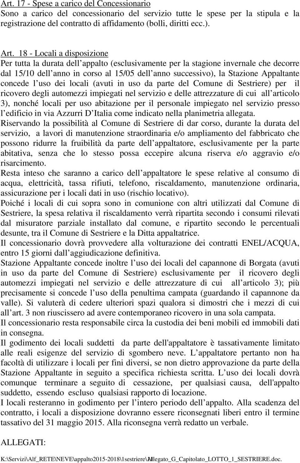 concede l uso dei locali (avuti in uso da parte del Comune di Sestriere) per il ricovero degli automezzi impiegati nel servizio e delle attrezzature di cui all articolo 3), nonché locali per uso