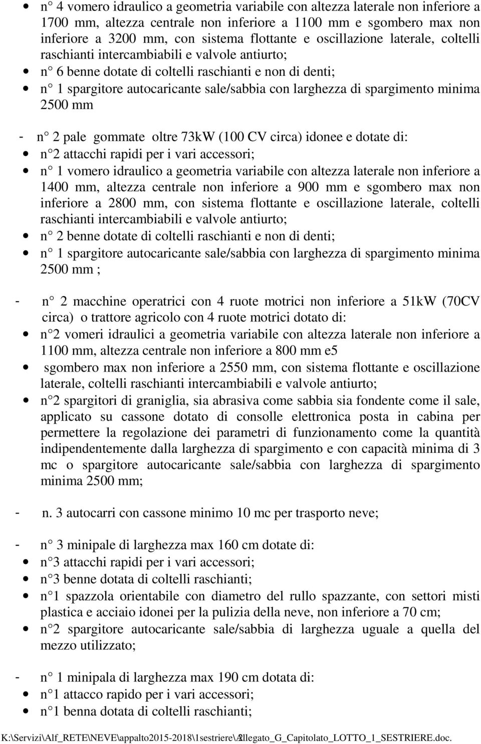 spargimento minima 2500 mm - n 2 pale gommate oltre 73kW (100 CV circa) idonee e dotate di: n 2 attacchi rapidi per i vari accessori; n 1 vomero idraulico a geometria variabile con altezza laterale