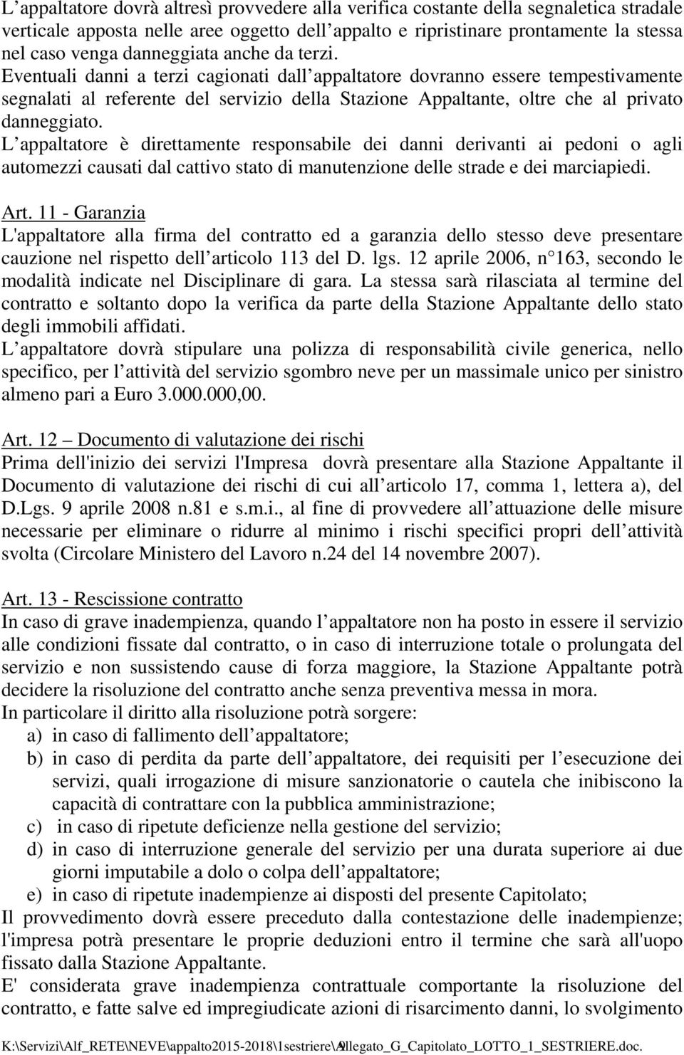 Eventuali danni a terzi cagionati dall appaltatore dovranno essere tempestivamente segnalati al referente del servizio della Stazione Appaltante, oltre che al privato danneggiato.