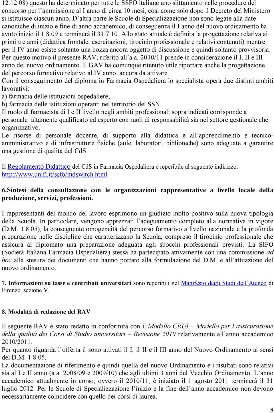 D altra parte le Scuole di Specializzazione non sono legate alla date canoniche di inizio e fine di anno accademico, di conseguenza il I anno del nuovo ordinamento ha avuto inizio il 1.8.