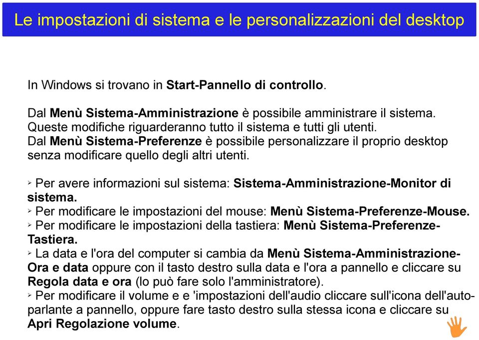 Per avere informazioni sul sistema: Sistema-Amministrazione-Monitor di sistema. Per modificare le impostazioni del mouse: Menù Sistema-Preferenze-Mouse.