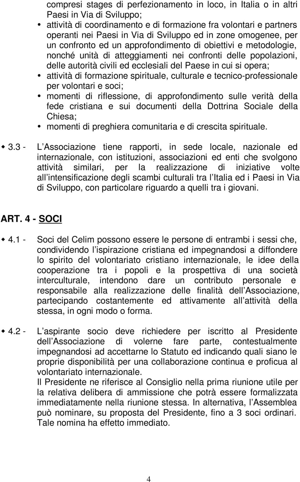 cui si opera; attività di formazione spirituale, culturale e tecnico-professionale per volontari e soci; momenti di riflessione, di approfondimento sulle verità della fede cristiana e sui documenti