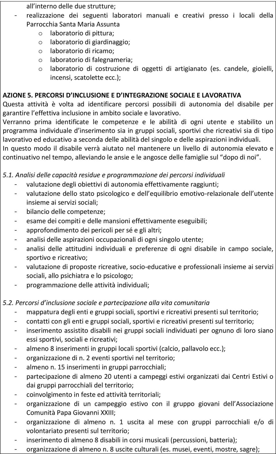 PERCORSI D INCLUSIONE E D INTEGRAZIONE SOCIALE E LAVORATIVA Questa attività è volta ad identificare percorsi possibili di autonomia del disabile per garantire l effettiva inclusione in ambito sociale