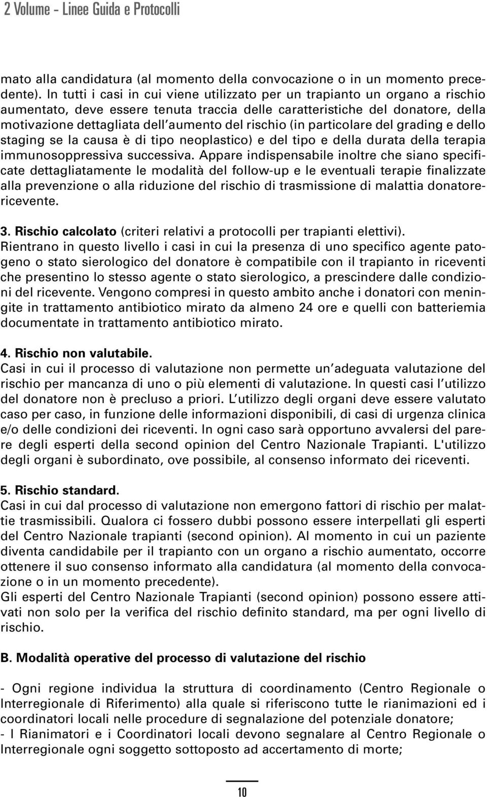 rischio (in particolare del grading e dello staging se la causa è di tipo neoplastico) e del tipo e della durata della terapia immunosoppressiva successiva.