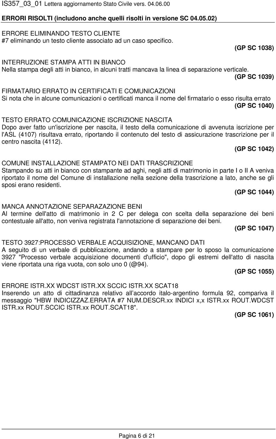 (GP SC 1039) FIRMATARIO ERRATO IN CERTIFICATI E COMUNICAZIONI Si nota che in alcune comunicazioni o certificati manca il nome del firmatario o esso risulta errato (GP SC 1040) TESTO ERRATO