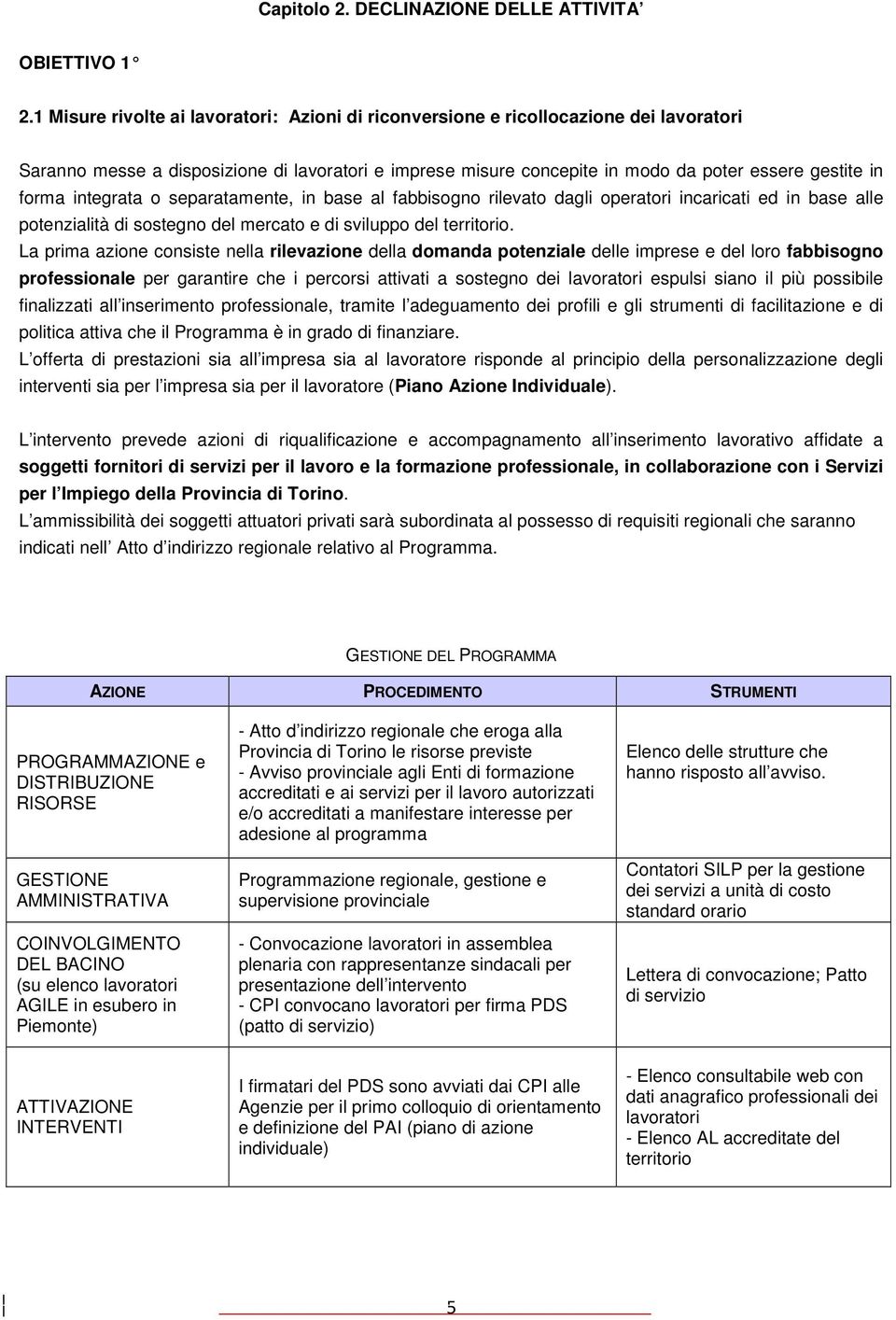 integrata o separatamente, in base al fabbisogno rilevato dagli operatori incaricati ed in base alle potenzialità di sostegno del mercato e di sviluppo del territorio.